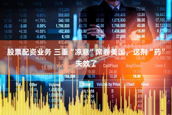 股票配资业务 三重“凉意”席卷美国，这剂“药”失效了