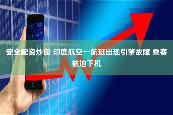 安全配资炒股 印度航空一航班出现引擎故障 乘客被迫下机